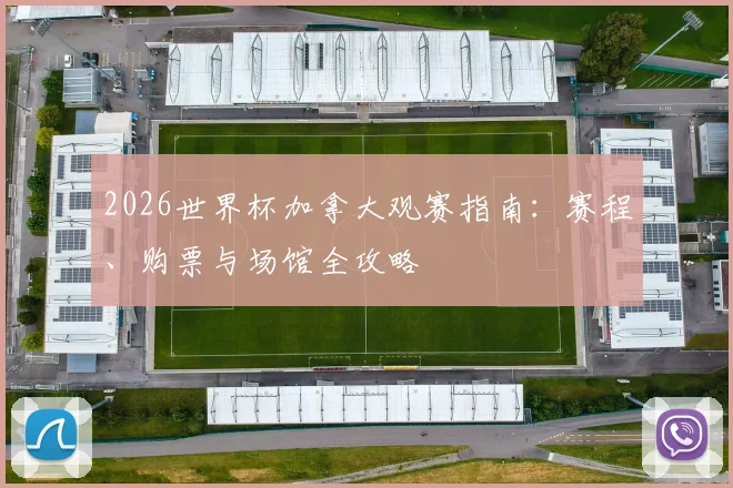 2026世界杯加拿大观赛指南:赛程、购票与场馆全攻略