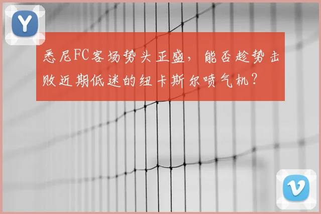 悉尼FC客场势头正盛,能否趁势击败近期低迷的纽卡斯尔喷气机?