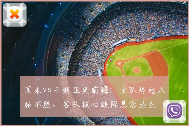 国米vs卡利亚里前瞻:主队终结八轮不胜,客队核心缺阵悬念丛生