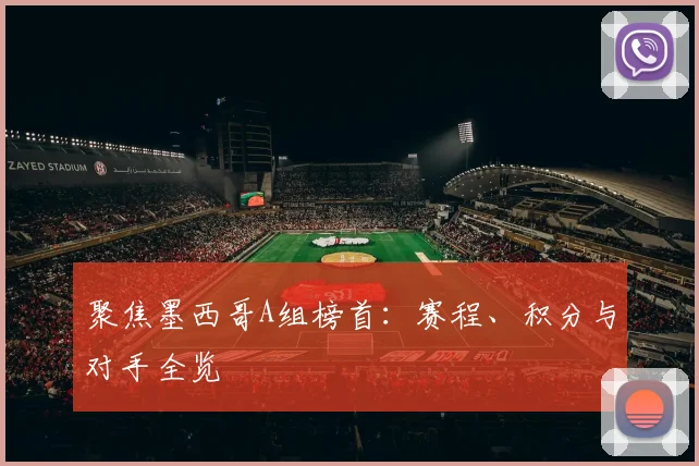 聚焦墨西哥A组榜首：赛程、积分与对手全览