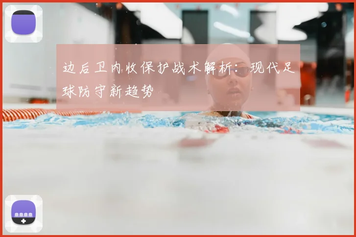 边后卫内收保护战术解析:现代足球防守新趋势