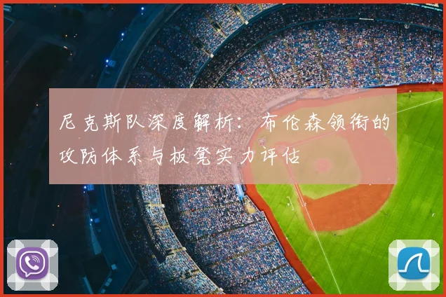 尼克斯队深度解析:布伦森领衔的攻防体系与板凳实力评估