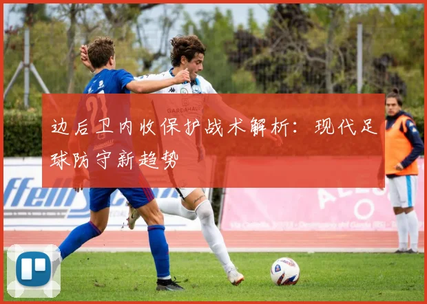 边后卫内收保护战术解析:现代足球防守新趋势