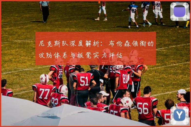 尼克斯队深度解析：布伦森领衔的攻防体系与板凳实力评估