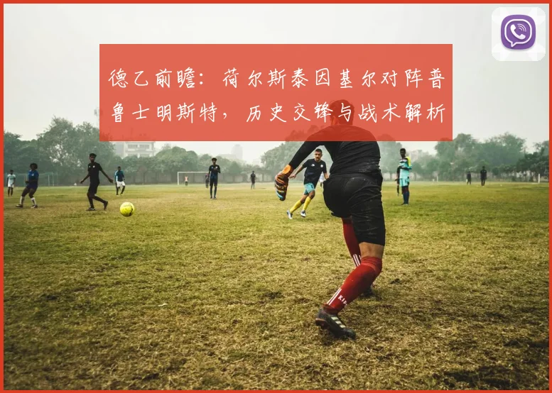德乙前瞻：荷尔斯泰因基尔对阵普鲁士明斯特，历史交锋与战术解析助您看懂这场对决