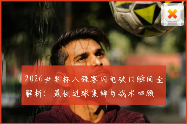 2026世界杯八强赛闪电破门瞬间全解析：最快进球集锦与战术回顾