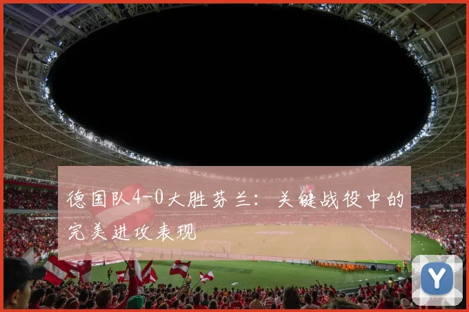 德国队4-0大胜芬兰:关键战役中的完美进攻表现