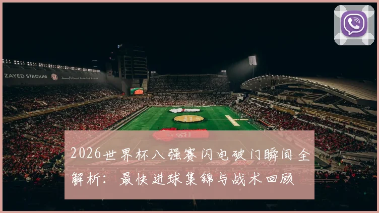 2026世界杯八强赛闪电破门瞬间全解析:最快进球集锦与战术回顾
