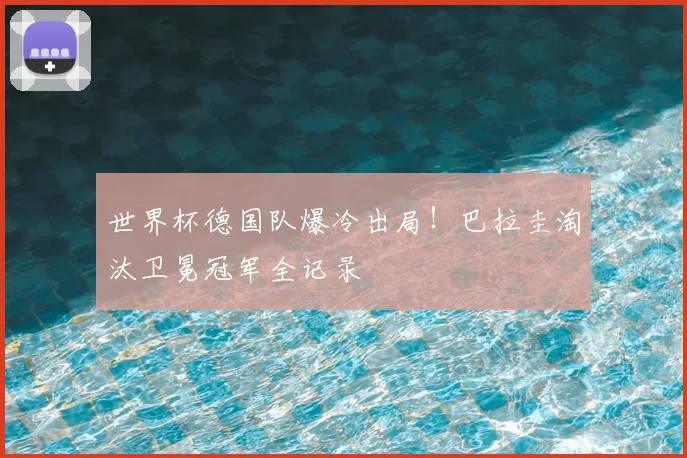 世界杯德国队爆冷出局!巴拉圭淘汰卫冕冠军全记录